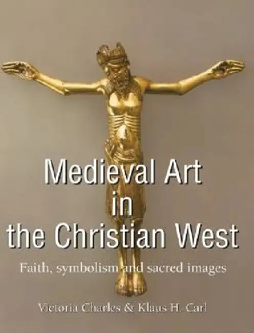 Medieval Art In The Christian West: Faith, symbolism, and sacred images by Victoria Charles