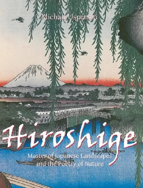 Hiroshige: Master of Japanese Landscapes and the Poetry of Nature by Uspenski, Michail