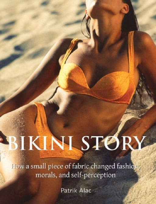 Bikini Story: How a small piece of fabric changed fashion, morals, and self-perception by Patrik Alac