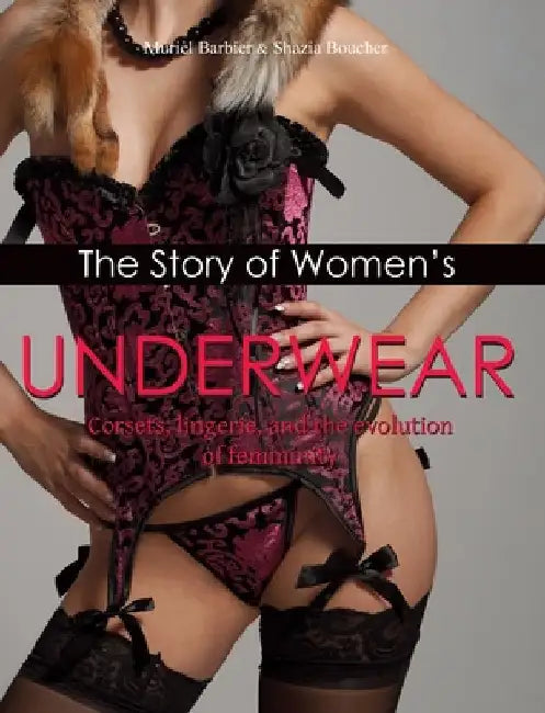 The Story of Women's Underwear: Corsets, lingerie, and the evolution of femininity by Barbier, Muriel