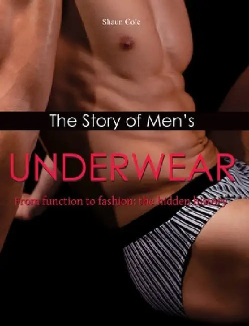 The Story of Men's Underwear: From function to fashion: the hidden history by Cole, Shaun
