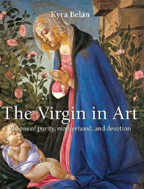 The Virgin in Art: Visions of purity, motherhood, and devotion by Belán, Kyra