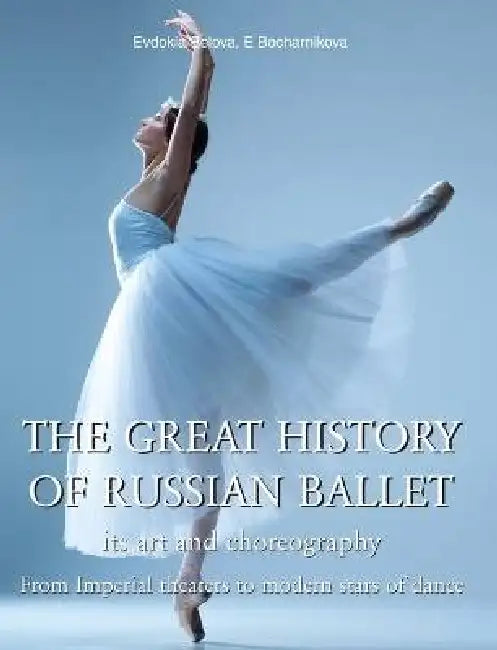 The Great History Of Russian Ballet: From Imperial theaters to modern stars of dance by Evdokia Belova, E. Bocharnikova