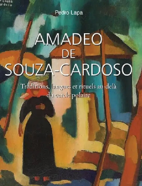 Amadeo De Souza-Cardoso: Traditions, langues et rituels au-delà du cercle polaire by Pedro Lapa