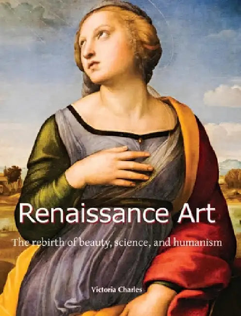 Renaissance Art: The rebirth of beauty, science, and humanism by Charles, Victoria