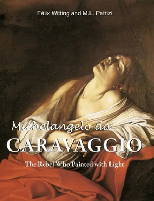 Michelangelo da Caravaggio: The Rebel Who Painted with Light by Witting, Félix