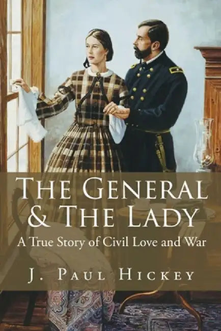 The General & The Lady: A True Story of Civil Love and War by J. Paul Hickey