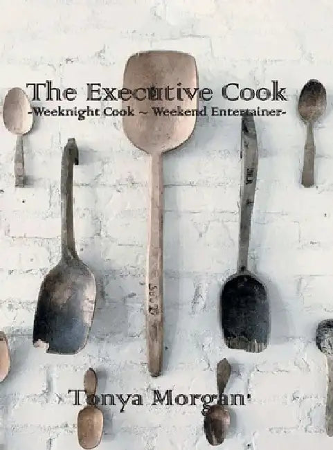 The Executive Cook: Weeknight Cook - Weekend Entertainer by Tonya Morgan