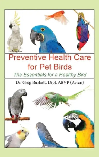 Preventative Health Care for Pet Birds: The Essentials for a Healthy Bird by Greg Burkett