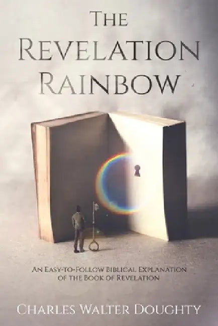 The Revelation Rainbow: An Easy-to-Follow Biblical Explanation of the Book of Revelation by Charles Walter Doughty