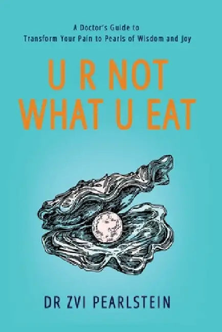 U R Not What U Eat: A Doctor's Guide to Transform Your Pain to Pearls of Wisdom and Joy by Zvi Pearlstein