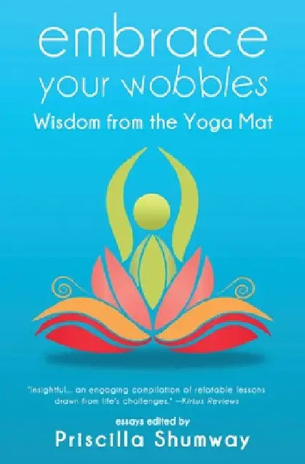 Embrace Your Wobbles: Wisdom from the Yoga Mat by Priscilla Shumway