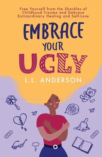 Embrace Your UGLY: Free Yourself from the Shackles of Childhood Trauma and Embrace Extraordinary Healing and Self-Love by L. L. Anderson