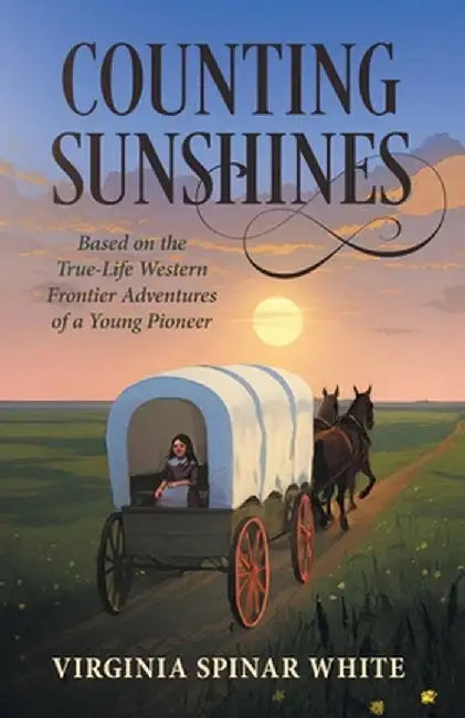 Counting Sunshines: Based on the True-Life Western Frontier Adventures of a Young Pioneer by Virginia Spinar White