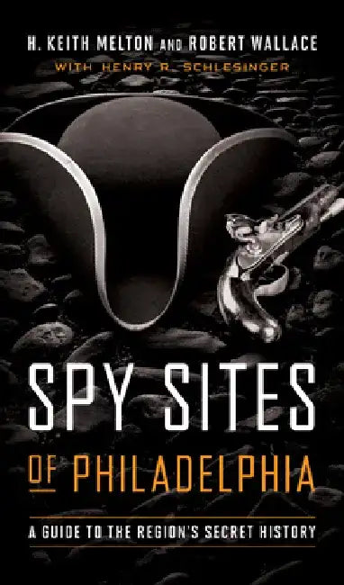 Spy Sites of Philadelphia: A Guide to the Region's Secret History by H. Keith Melton