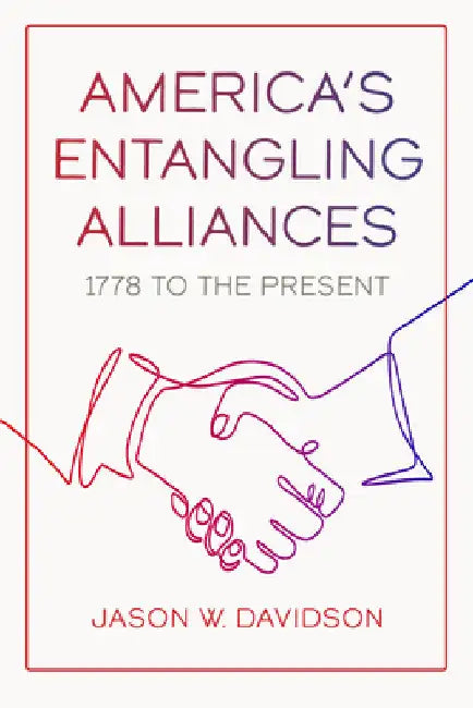 America's Entangling Alliances: 1778 to the Present by Jason W. Davidson