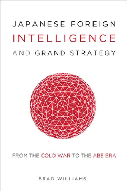 Japanese Foreign Intelligence and Grand Strategy: From the Cold War to the Abe Era by Brad Williams