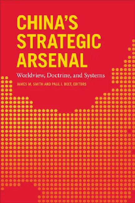 China's Strategic Arsenal: Worldview, Doctrine, and Systems by Paul J. Bolt