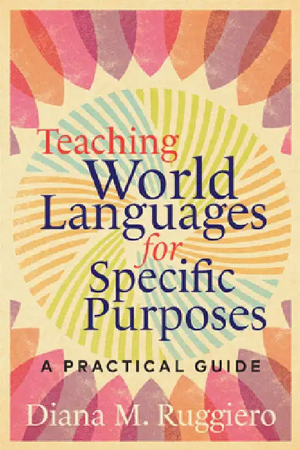 Teaching World Languages for Specific Purposes: A Practical Guide by Diana M. Ruggiero