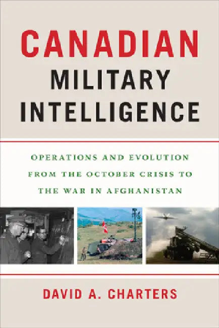 Canadian Military Intelligence: Operations and Evolution from the October Crisis to the War in Afghanistan by David A. Charters