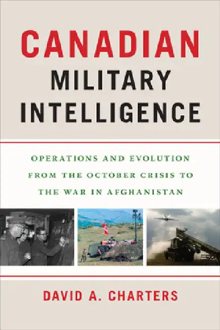 Canadian Military Intelligence: Operations and Evolution from the October Crisis to the War in Afghanistan by David A. Charters