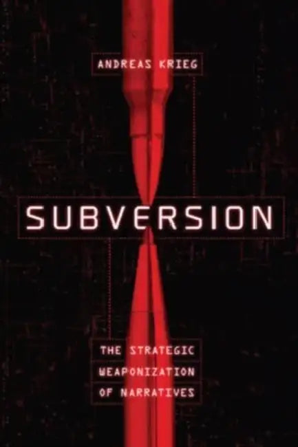 Subversion: The Strategic Weaponization of Narratives by Andreas Krieg