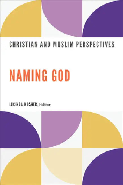 Naming God: Christian and Muslim Perspectives by Lucinda Mosher