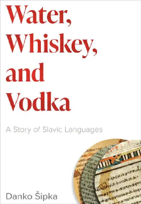 Water, Whiskey, and Vodka: A Story of Slavic Languages by Danko Sipka