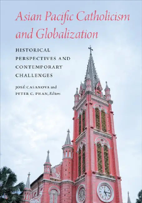 Asian Pacific Catholicism and Globalization: Historical Perspectives and Contemporary Challenges by José Casanova