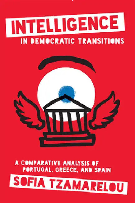 Intelligence in Democratic Transitions: A Comparative Analysis of Portugal, Greece, and Spain by Sofia Tzamarelou