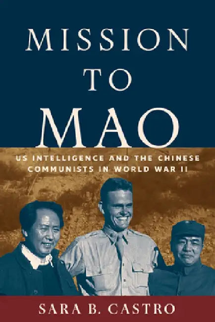 Mission to Mao: Us Intelligence in China During World War II by Sara B. Castro