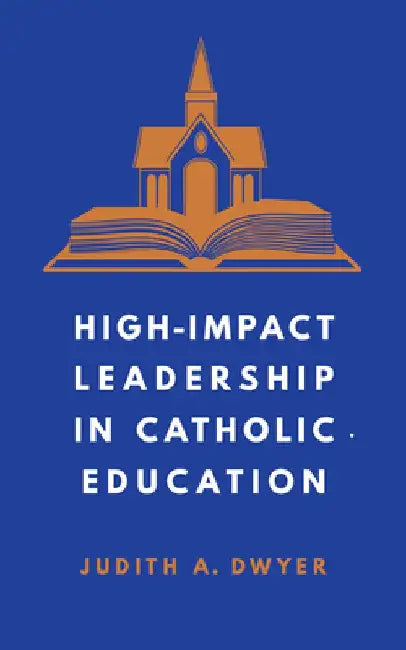 High-Impact Leadership in Catholic Education by Judith A. Dwyer