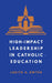 High-Impact Leadership in Catholic Education by Judith A. Dwyer