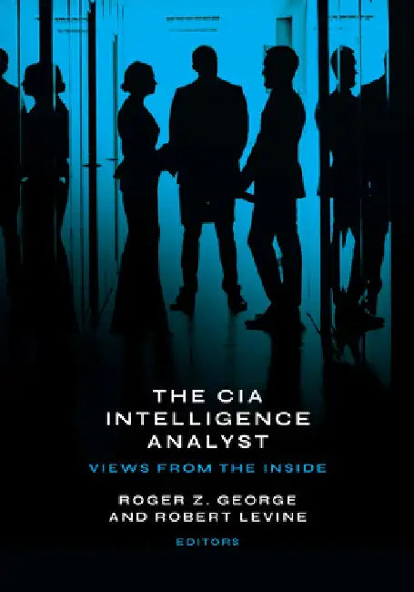 The CIA Intelligence Analyst: Views from the Inside by Roger Z. George