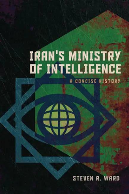 Iran's Ministry of Intelligence: A Concise History by Steven R. Ward