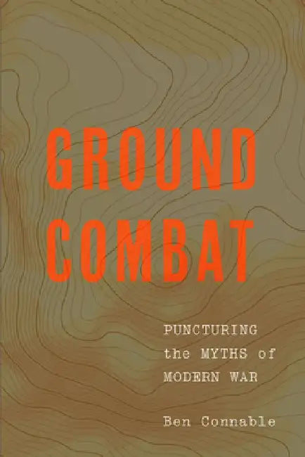 Ground Combat: Puncturing the Myths of Modern War by Ben Connable