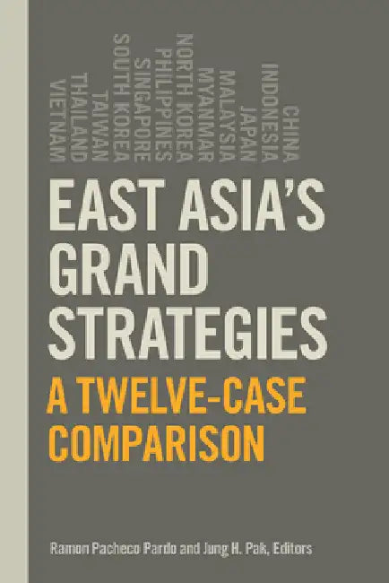 East Asia's Grand Strategies: A Twelve-Case Comparison by Ramon Pacheco Pardo