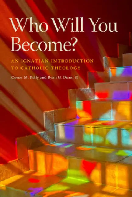 Who Will You Become?: An Ignatian Introduction to Catholic Theology by Conor M. Kelly