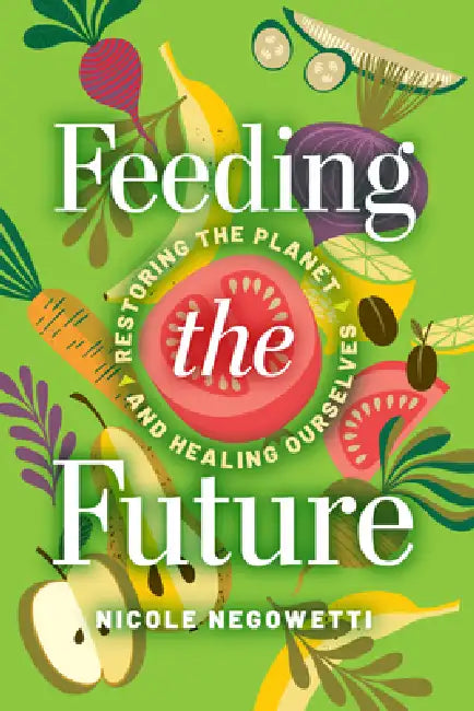 Feeding the Future: Restoring the Planet and Healing Ourselves by Nicole Negowetti