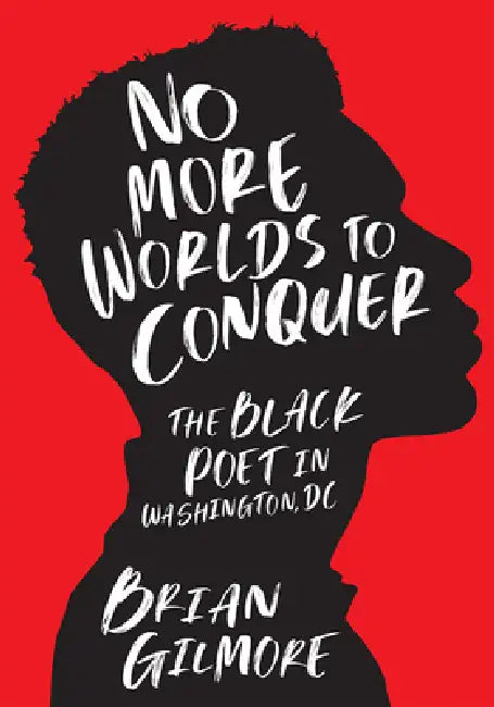No More Worlds to Conquer: The Black Poet in Washington, DC by Brian Gilmore