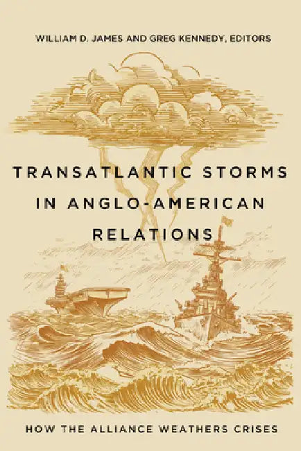 Transatlantic Storms in Anglo-American Relations: How the Alliance Weathers Crises by William D. James, Greg Kennedy, Greg Kennedy