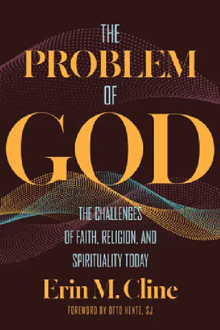 The Problem of God: The Challenges of Faith, Religion, and Spirituality Today by Erin M. Cline, Otto Hentz