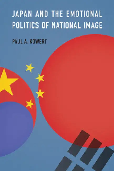 Japan and the Emotional Politics of National Image by Paul A. Kowert