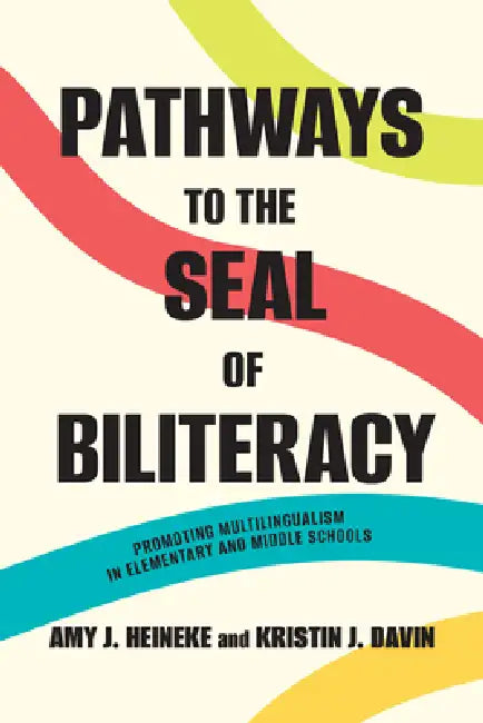 Pathways to the Seal of Biliteracy: Promoting Multilingualism in Elementary and Middle Schools by Amy J. Heineke, Kristin J. Davin