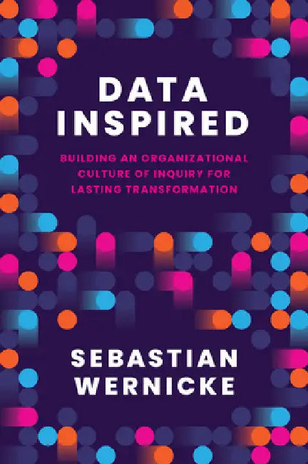 Data Inspired: Building an Organizational Culture of Inquiry for Lasting Transformation by Sebastian Wernicke