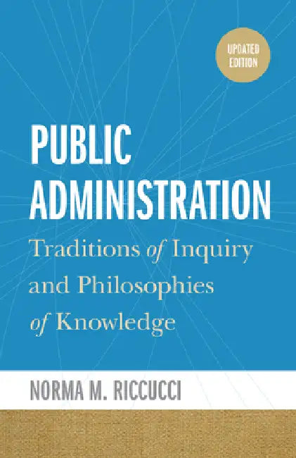Public Administration: Traditions of Inquiry and Philosophies of Knowledge, Updated Edition by Norma M. Riccucci, Norma M. Riccucci