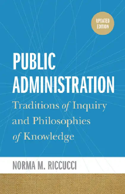Public Administration: Traditions of Inquiry and Philosophies of Knowledge, updated edition by Norma M. Riccucci, Norma M. Riccucci