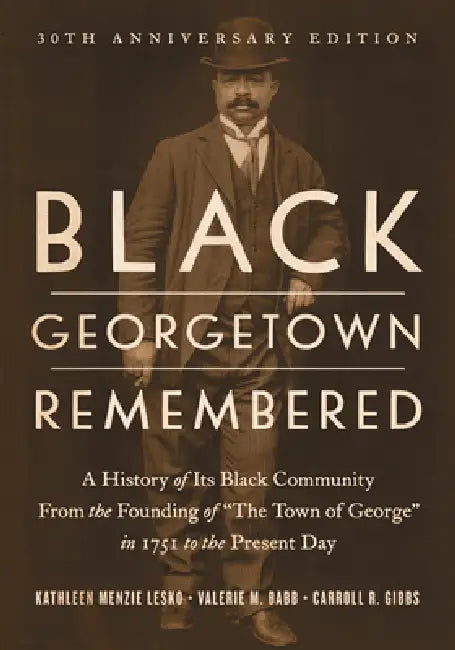 Black Georgetown Remembered: A History of Its Black Community from the Founding of "The Town of George" in 1751 to the Present Day, 30th Anniversary E by Kathleen Menzie Lesko, Valerie M. Babb, Carroll R. Gibbs