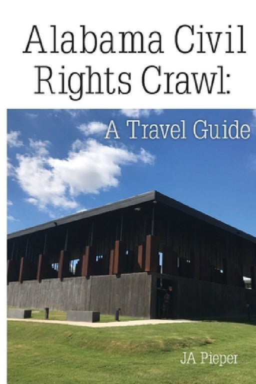 Alabama Civil Rights Crawl: A Travel Guide by J. A. Pieper