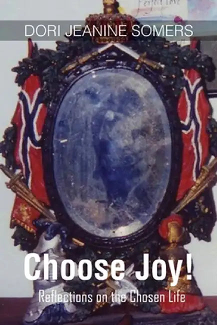 Choose Joy!: Reflections on the Chosen Life by Dori Jeanine Somers